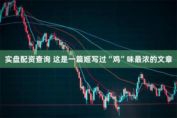 实盘配资查询 这是一篇姬写过“鸡”味最浓的文章