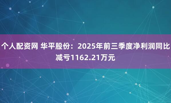 个人配资网 华平股份：2025年前三季度净利润同比减亏1162.21万元