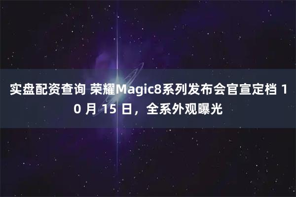 实盘配资查询 荣耀Magic8系列发布会官宣定档 10 月 15 日,全系外观曝光