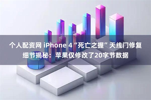 个人配资网 iPhone 4“死亡之握”天线门修复细节揭秘：苹果仅修改了20字节数据