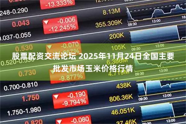 股票配资交流论坛 2025年11月24日全国主要批发市场玉米价格行情