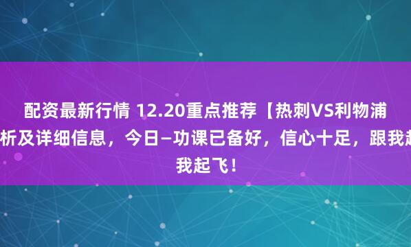 配资最新行情 12.20重点推荐【热刺VS利物浦】解析及详细信息，今日—功课已备好，信心十足，跟我起飞！